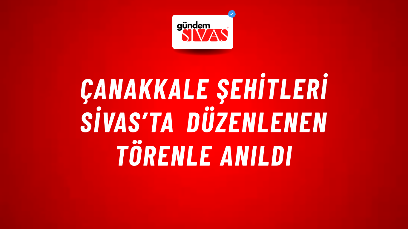 Çanakkale Şehitleri Sivas’ta Düzenlenen Törenle Anıldı
