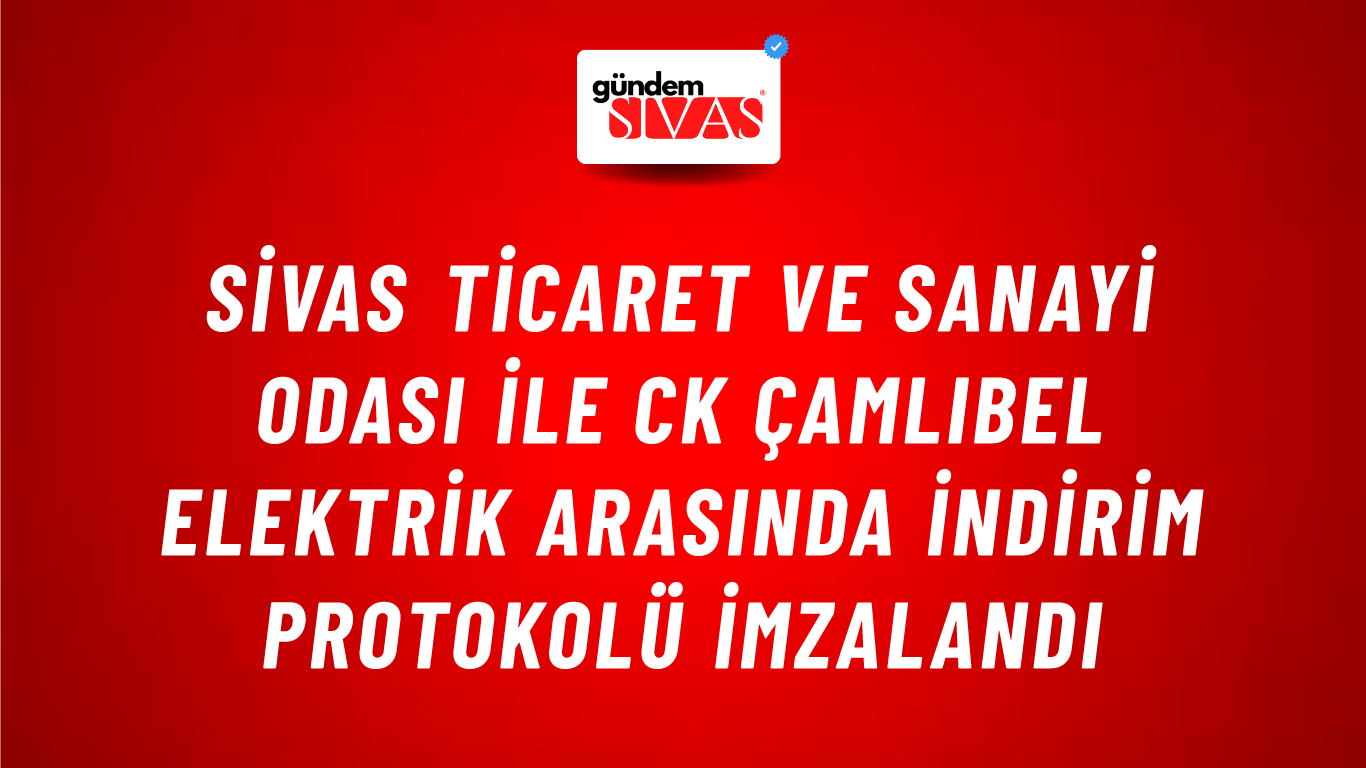 Sivas Ticaret ve Sanayi Odası İle CK Çamlıbel Elektrik Arasında İndirim Protokolü İmzalandı
