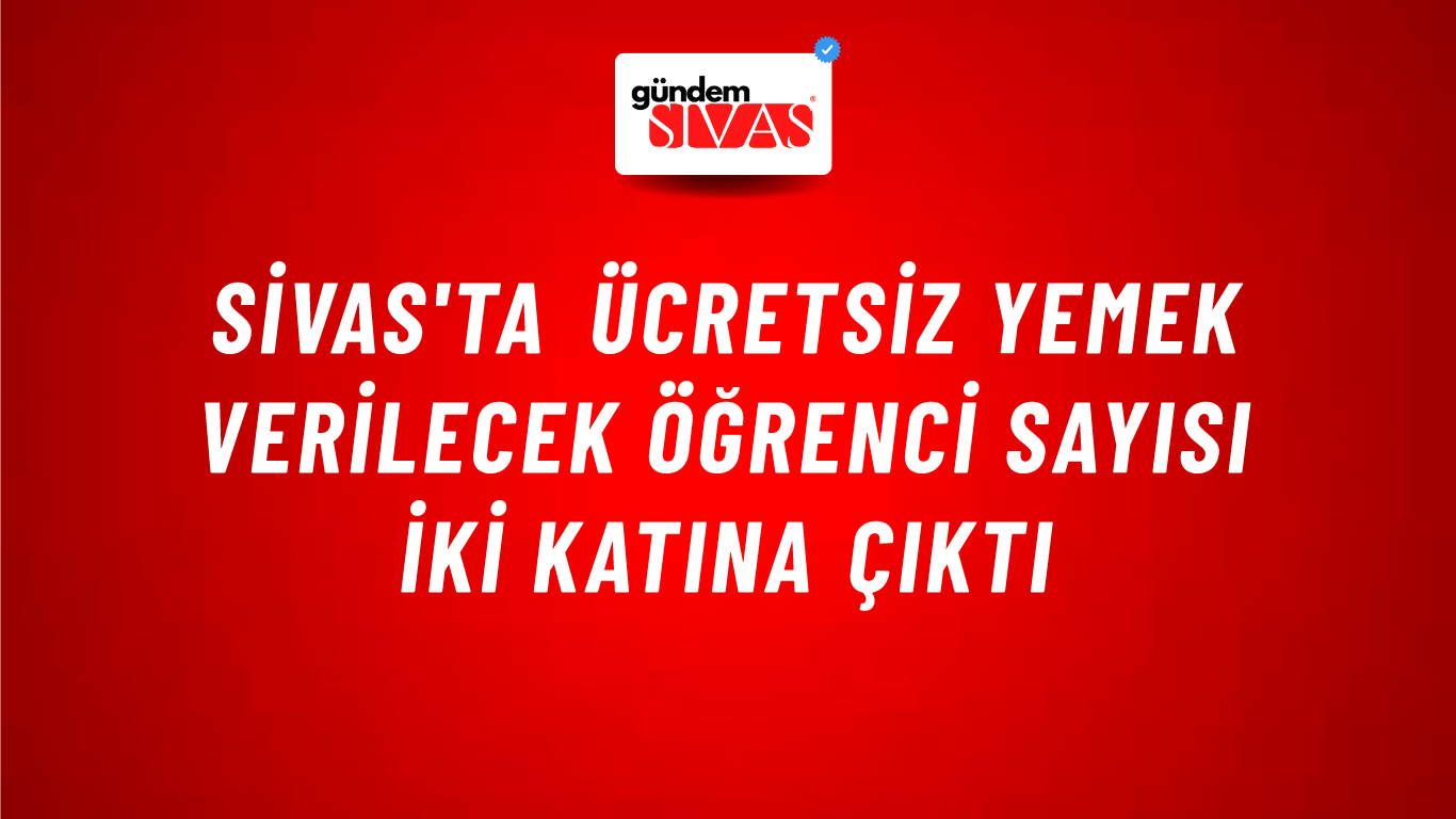 Sivas'ta Ücretsiz Yemek Verilecek Öğrenci Sayısı İki Katına Çıktı