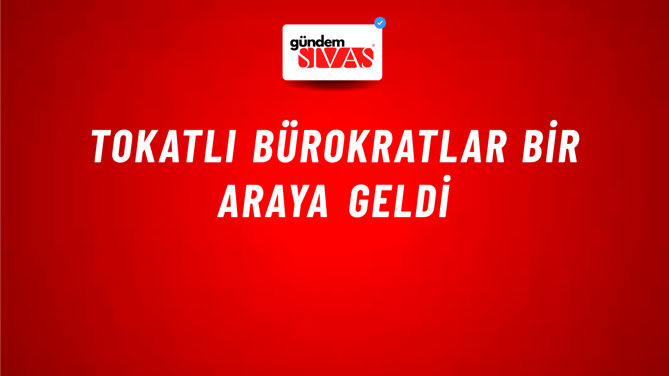 Tokatlı Bürokratlar Bir Araya Geldi