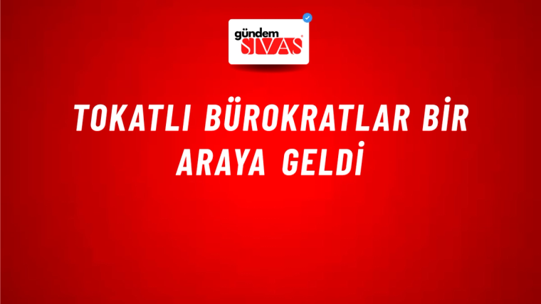 Tokatlı Bürokratlar Bir Araya Geldi