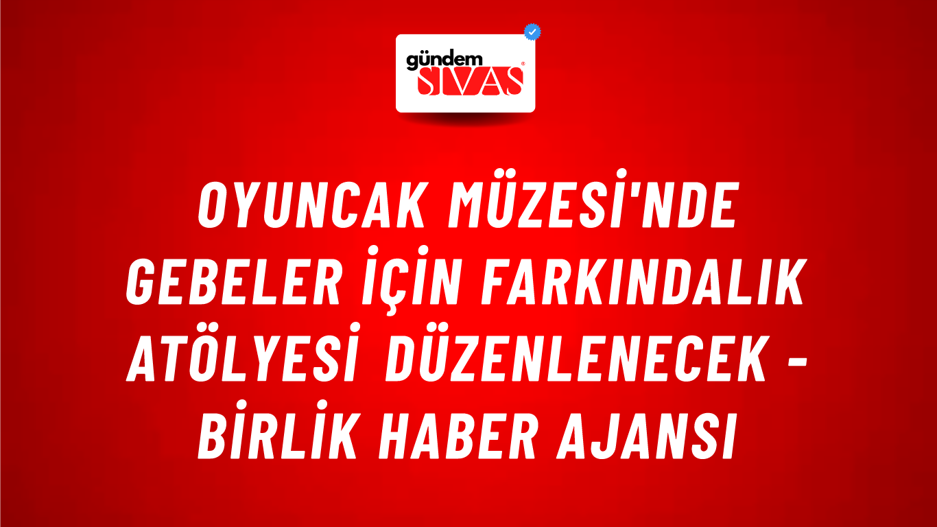 Oyuncak Müzesi'nde gebeler için farkındalık atölyesi düzenlenecek - Birlik Haber Ajansı