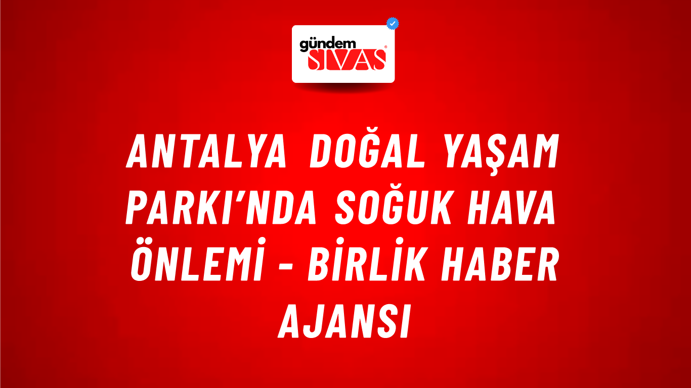 Antalya Doğal Yaşam Parkı’nda soğuk hava önlemi - Birlik Haber Ajansı