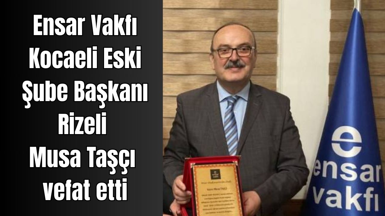 Ensar Vakfı Kocaeli Eski Şube Başkanı Musa Taşçı vefat etti - Birlik Haber Ajansı