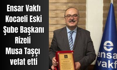 Ensar Vakfı Kocaeli Eski Şube Başkanı Musa Taşçı vefat etti - Birlik Haber Ajansı