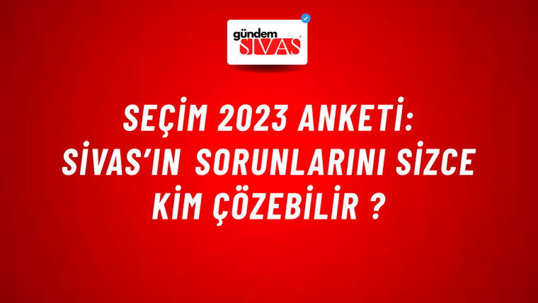 Seçim 2023 Anketi: Sivas’ın Sorunlarını Sizce Kim Çözebilir ?