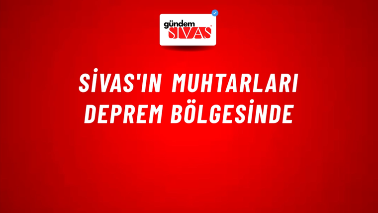 Sivas'ın Muhtarları Deprem Bölgesinde