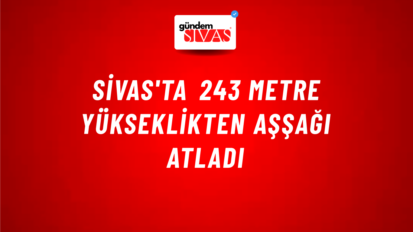 Sivas'ta 243 Metre Yükseklikten Aşşağı Atladı