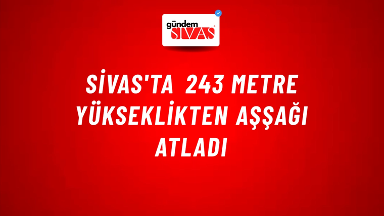 Sivas'ta 243 Metre Yükseklikten Aşşağı Atladı