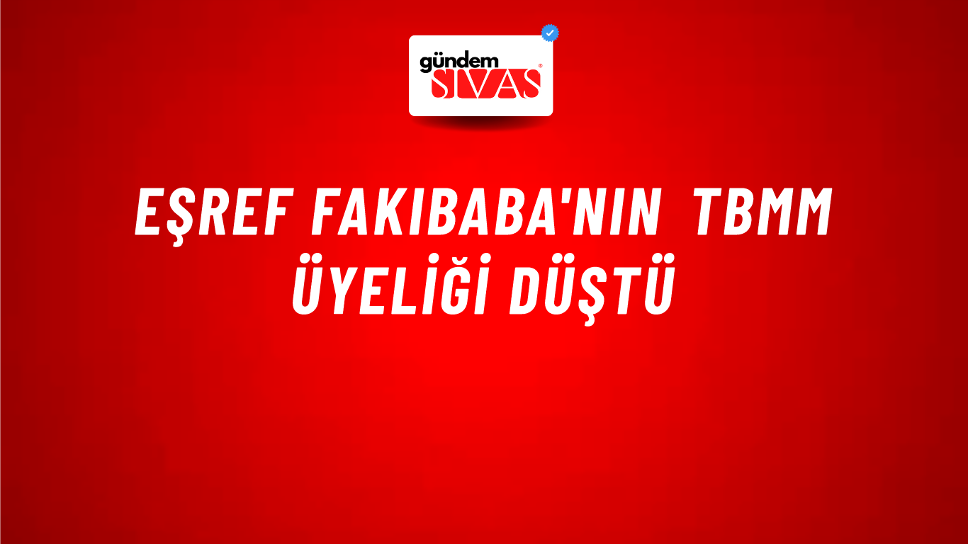 Eşref Fakıbaba'nın TBMM üyeliği düştü