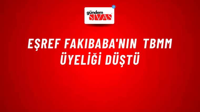 Eşref Fakıbaba'nın TBMM üyeliği düştü
