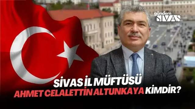 Sivas Müftüsü Ahmet Celalettin Altunkaya Kimdir?