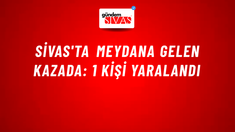 Sivas'ta Meydana Gelen Kazada: 1 Kişi Yaralandı