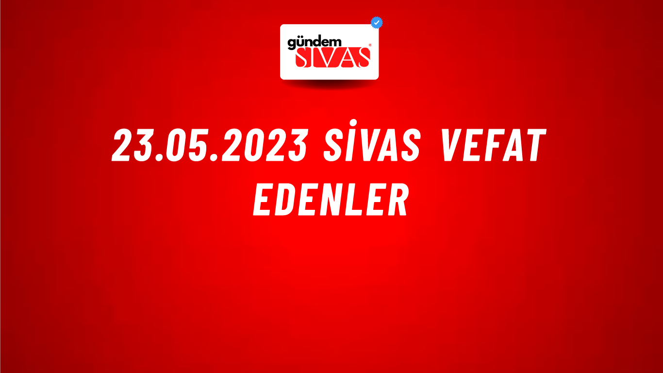 23.05.2023 Sivas Vefat Edenler