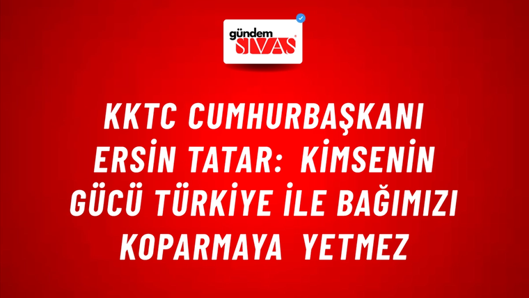KKTC Cumhurbaşkanı Ersin Tatar: Kimsenin gücü Türkiye ile bağımızı koparmaya yetmez