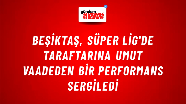 Beşiktaş, Süper Lig'de Taraftarına Umut Vaadeden Bir Performans Sergiledi