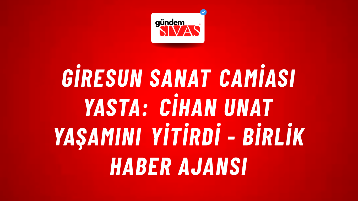 Giresun sanat camiası yasta: Cihan Unat yaşamını yitirdi - Birlik Haber Ajansı