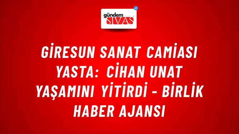 Giresun sanat camiası yasta: Cihan Unat yaşamını yitirdi - Birlik Haber Ajansı