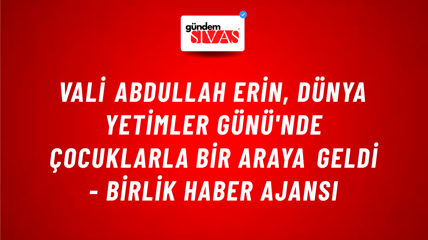 Vali Abdullah Erin, Dünya Yetimler Günü'nde çocuklarla bir araya geldi - Birlik Haber Ajansı