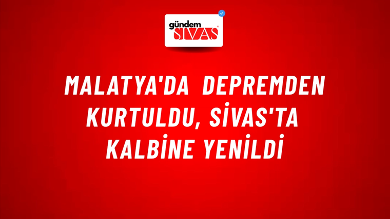 Malatya'da depremden kurtuldu, Sivas'ta kalbine yenildi