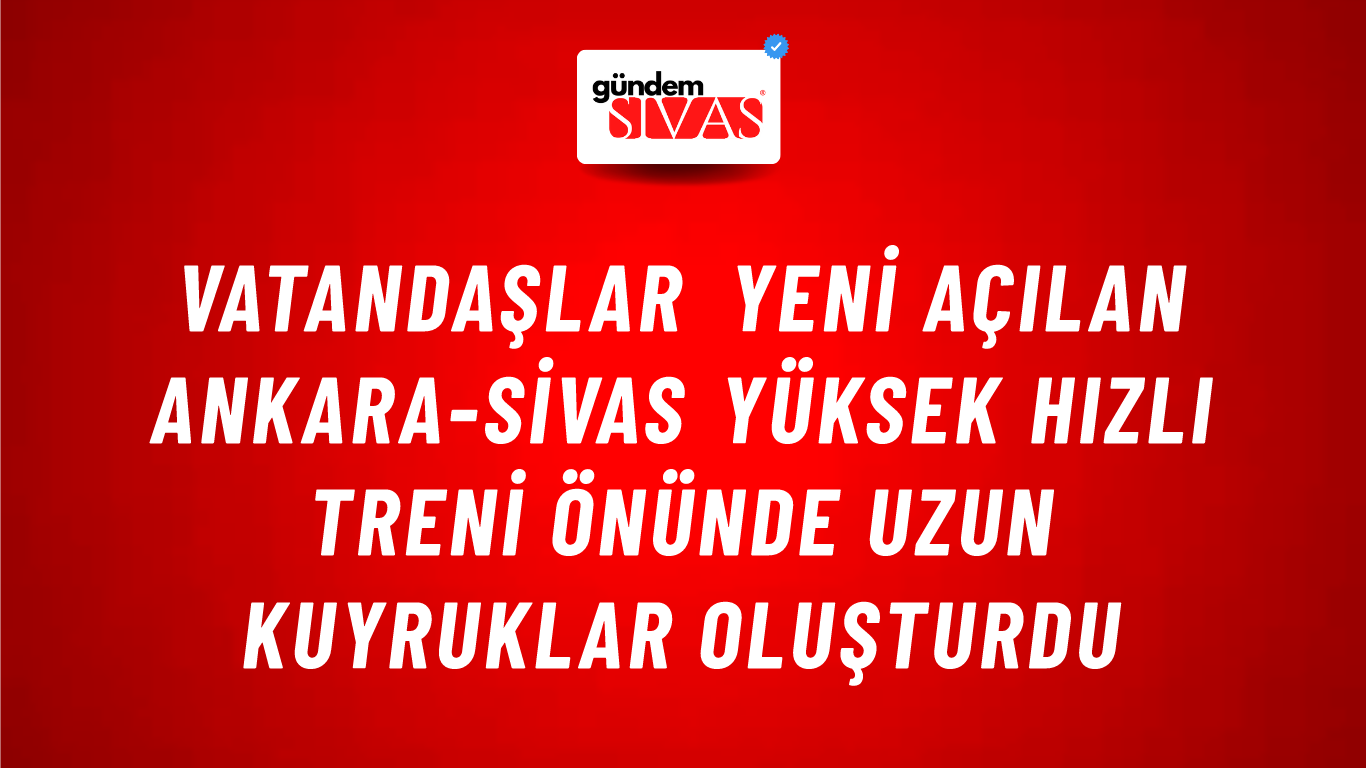 Vatandaşlar Yeni Açılan Ankara-Sivas Yüksek Hızlı Treni Önünde Uzun Kuyruklar Oluşturdu