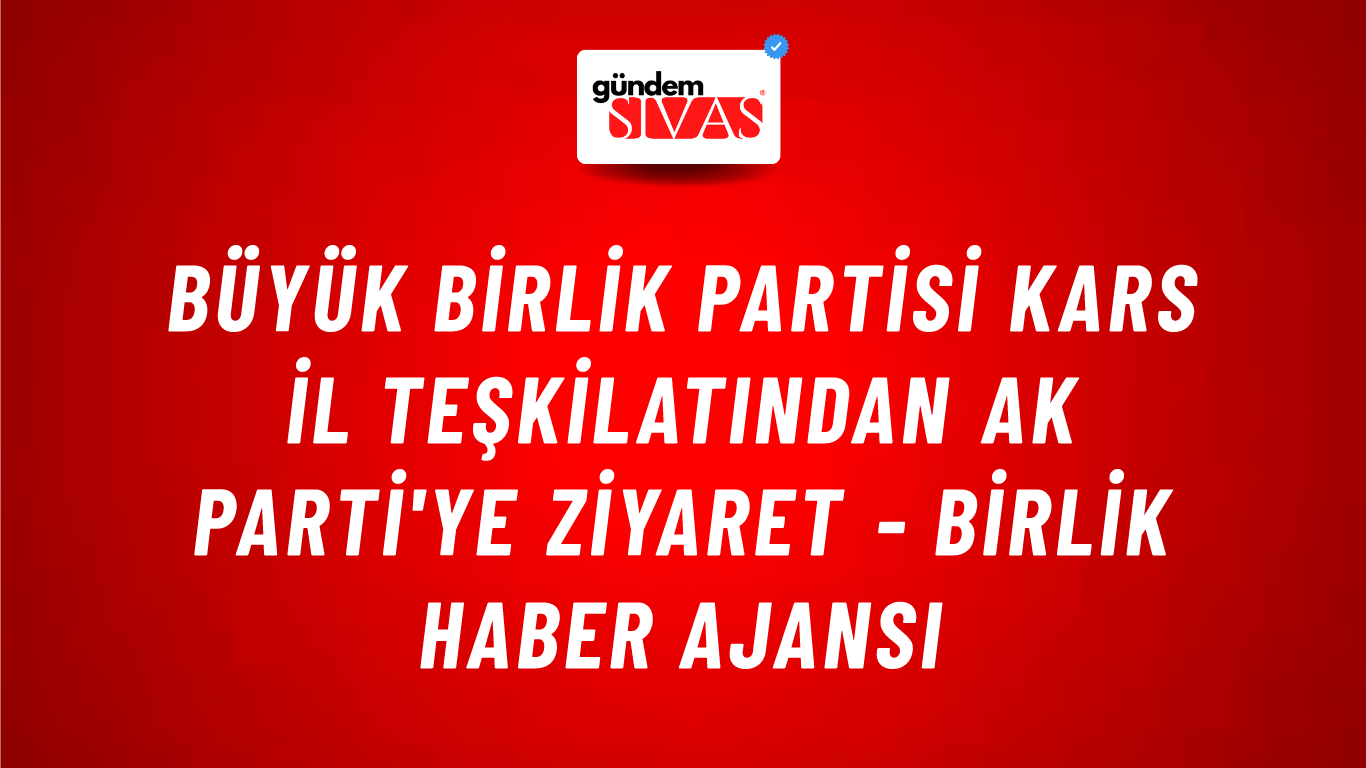 Büyük Birlik Partisi Kars il teşkilatından Ak Parti'ye ziyaret - Birlik Haber Ajansı