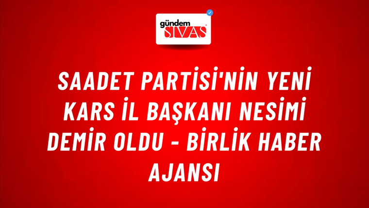 Saadet Partisi'nin Yeni Kars İl Başkanı Nesimi Demir oldu - Birlik Haber Ajansı