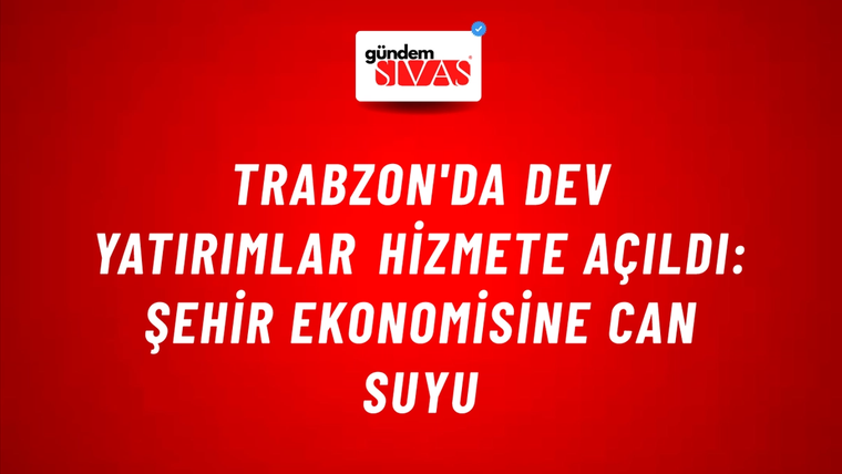 Trabzon'da Dev Yatırımlar Hizmete Açıldı: Şehir Ekonomisine Can Suyu