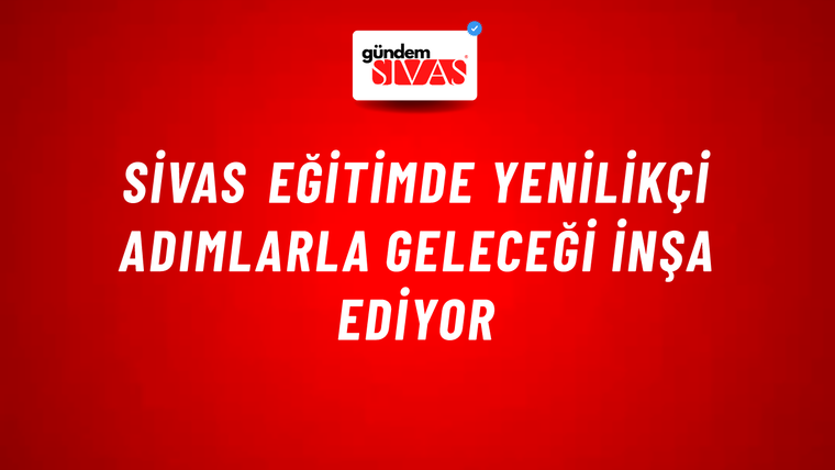 Sivas Eğitimde Yenilikçi Adımlarla Geleceği İnşa Ediyor