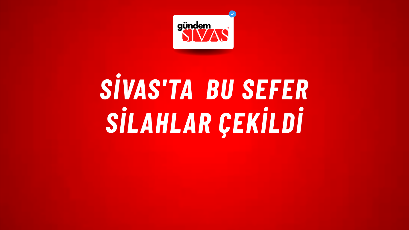 Sivas'ta Bu Sefer Silahlar Çekildi
