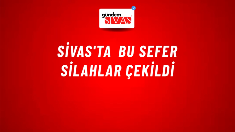 Sivas'ta Bu Sefer Silahlar Çekildi