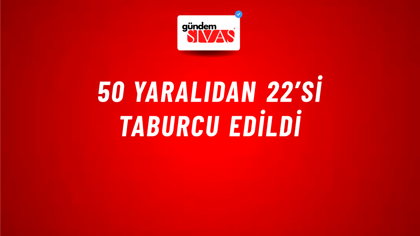 50 Yaralıdan 22’si Taburcu Edildi