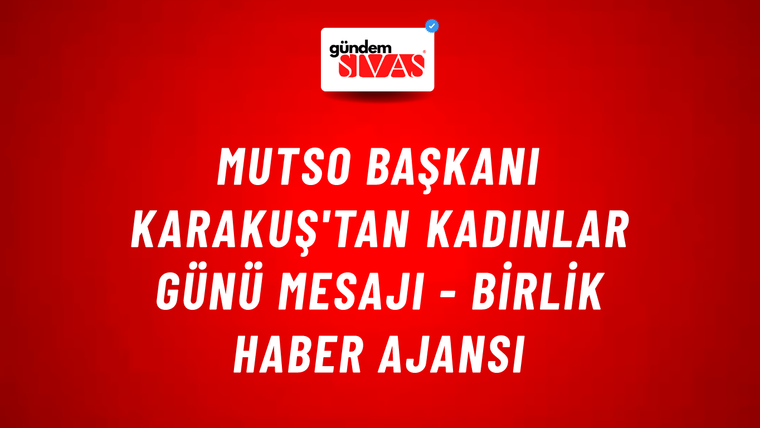 MUTSO Başkanı Karakuş'tan Kadınlar Günü mesajı - Birlik Haber Ajansı