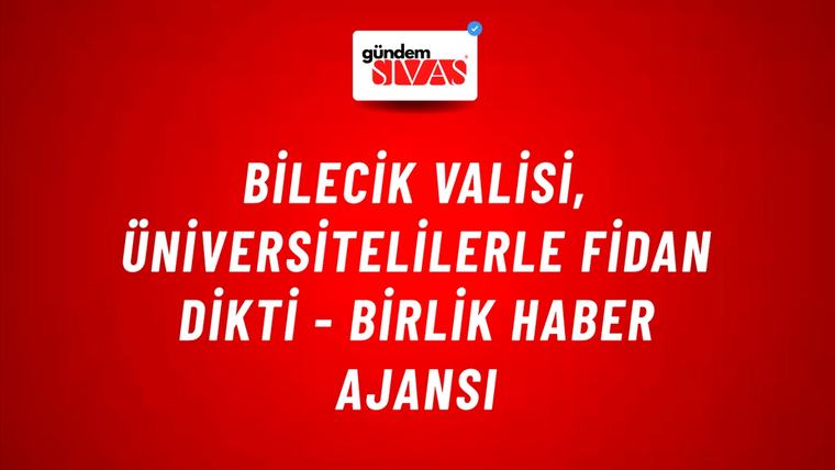 Bilecik Valisi, üniversitelilerle fidan dikti - Birlik Haber Ajansı