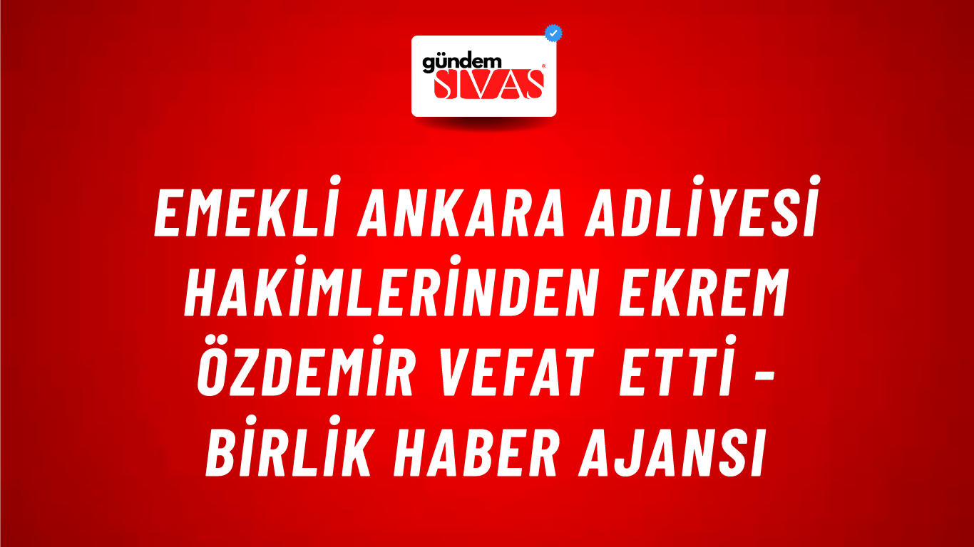Emekli Ankara Adliyesi hakimlerinden Ekrem Özdemir vefat etti - Birlik Haber Ajansı