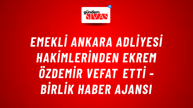 Emekli Ankara Adliyesi hakimlerinden Ekrem Özdemir vefat etti - Birlik Haber Ajansı