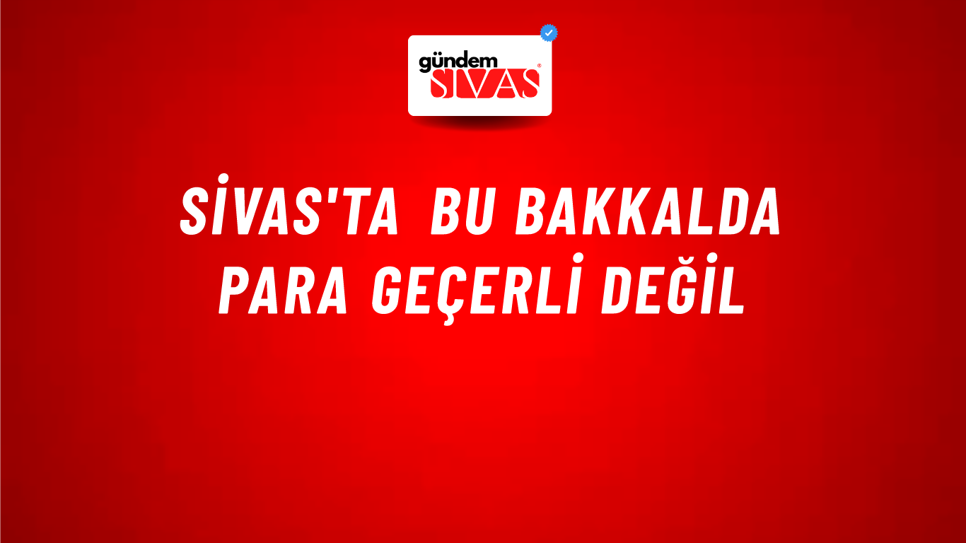 Sivas'ta Bu Bakkalda Para Geçerli Değil