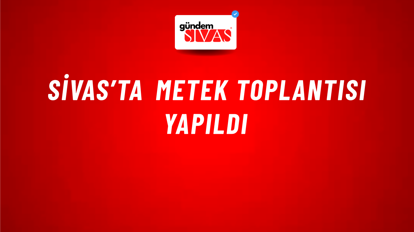 Sivas’ta METEK Toplantısı Yapıldı