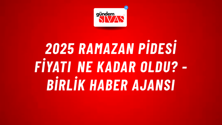 2025 Ramazan pidesi fiyatı ne kadar oldu? - Birlik Haber Ajansı
