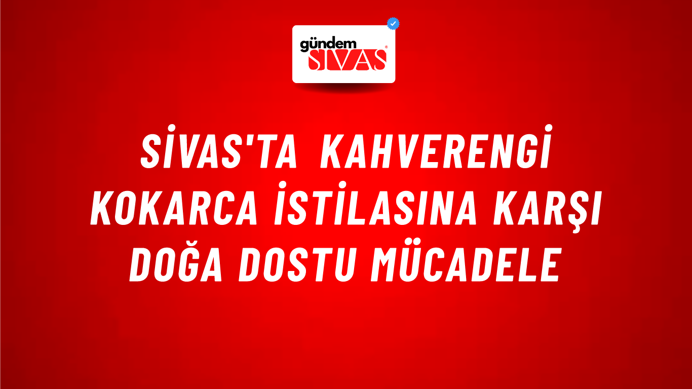 Sivas'ta Kahverengi Kokarca İstilasına Karşı Doğa Dostu Mücadele