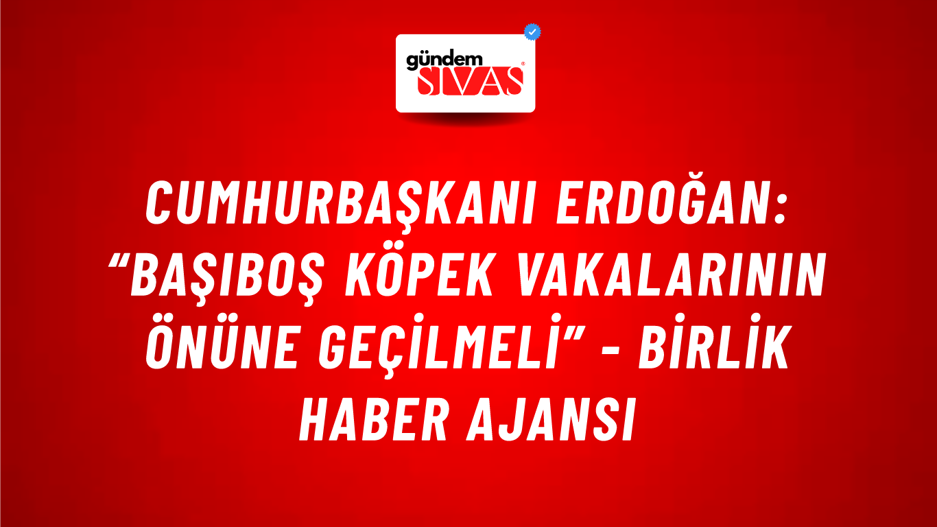 Cumhurbaşkanı Erdoğan: “Başıboş köpek vakalarının önüne geçilmeli” - Birlik Haber Ajansı