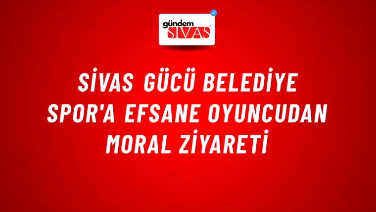 Sivas Gücü Belediye Spor'a Efsane Oyuncudan Moral Ziyareti