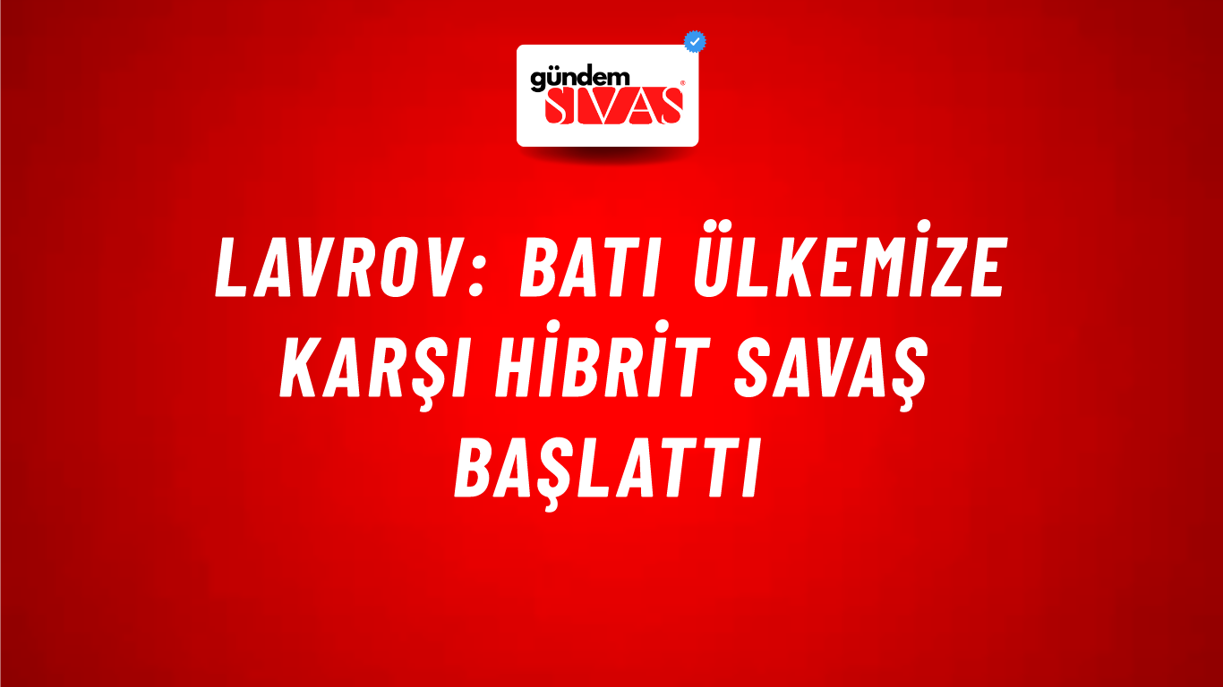 Lavrov: Batı ülkemize karşı hibrit savaş başlattı