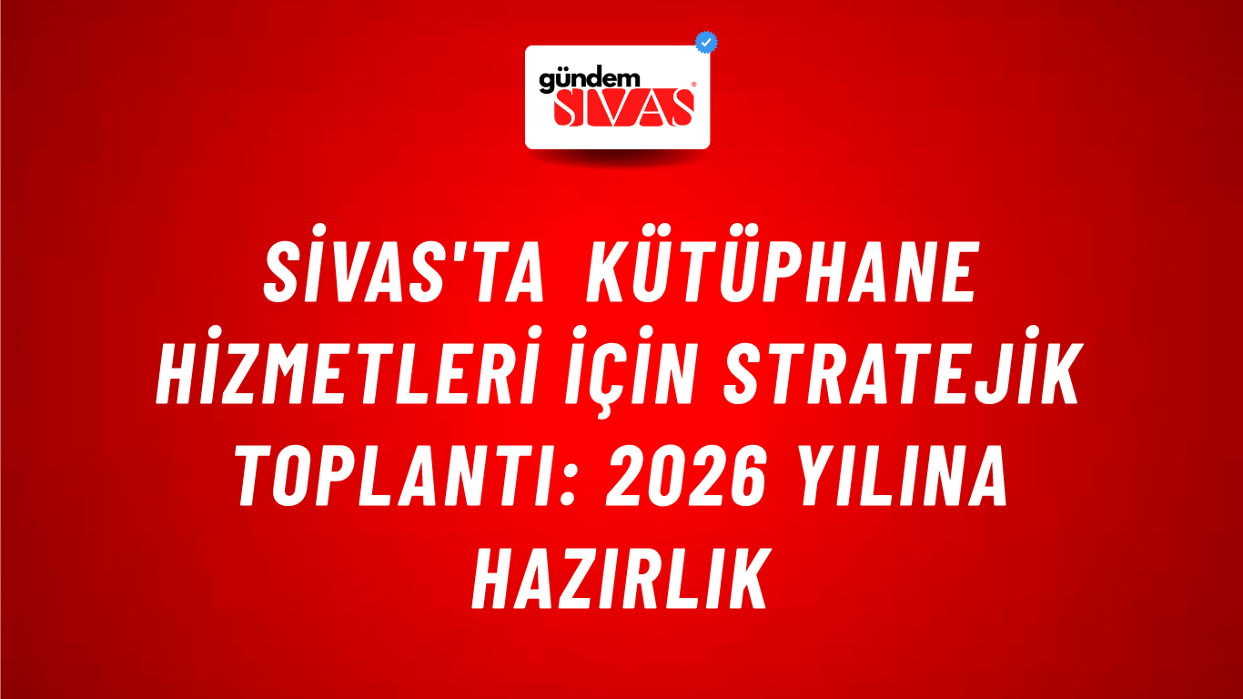 Sivas'ta Kütüphane Hizmetleri için Stratejik Toplantı: 2026 Yılına Hazırlık