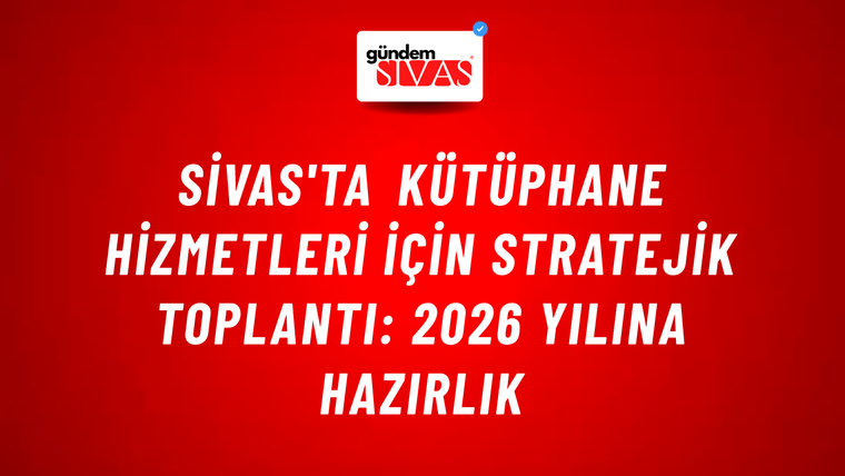 Sivas'ta Kütüphane Hizmetleri için Stratejik Toplantı: 2026 Yılına Hazırlık