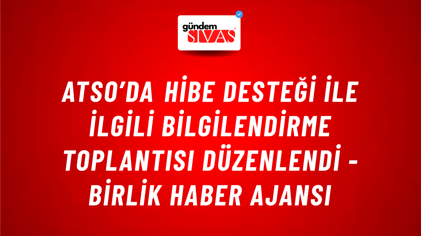 ATSO’da hibe desteği ile ilgili bilgilendirme toplantısı düzenlendi - Birlik Haber Ajansı