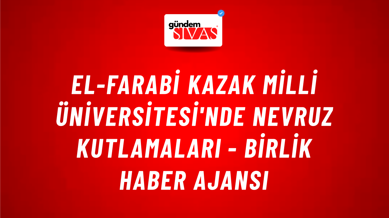 El-Farabi Kazak Milli Üniversitesi'nde Nevruz kutlamaları - Birlik Haber Ajansı