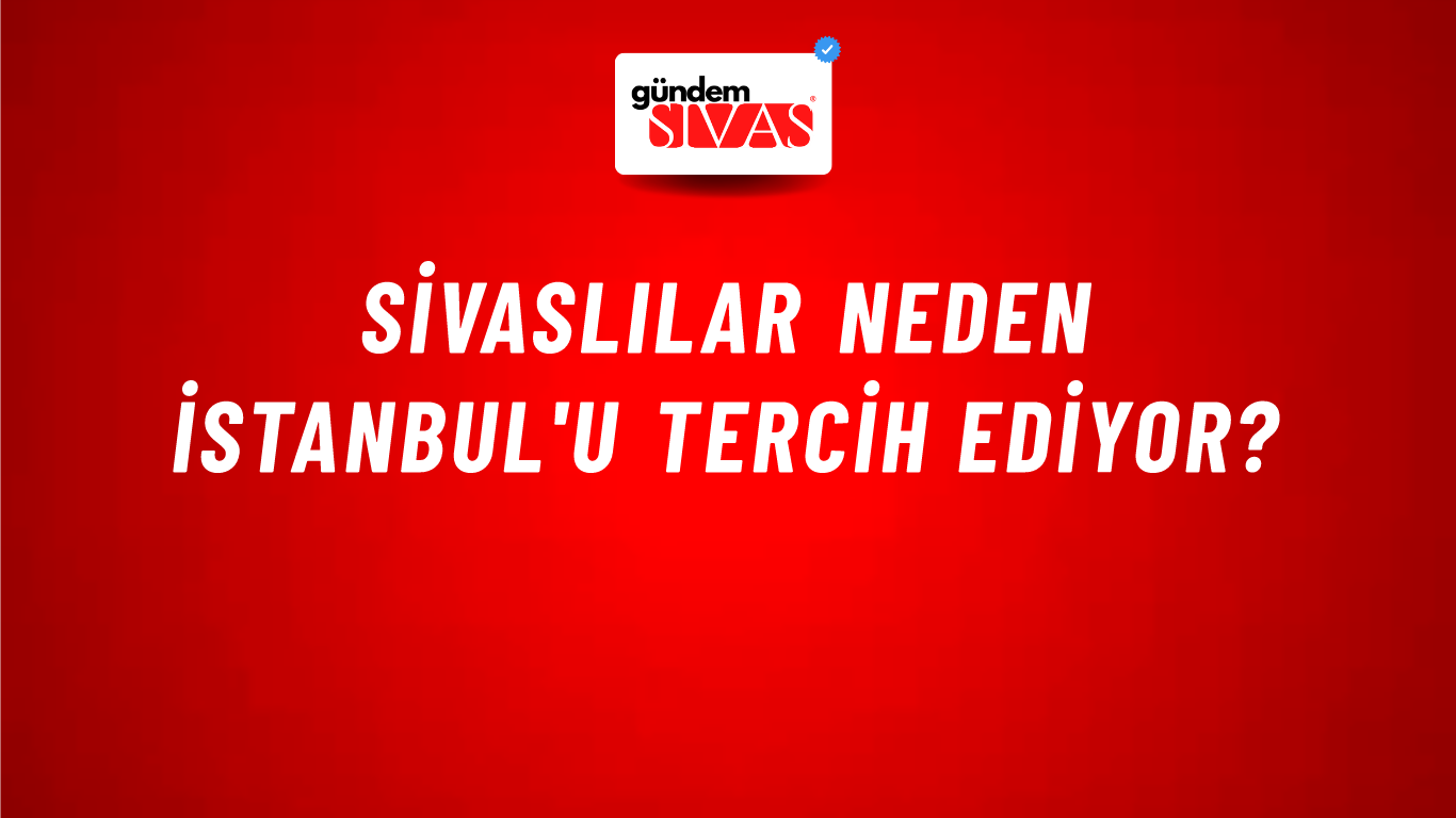 Sivaslılar neden İstanbul'u tercih ediyor?
