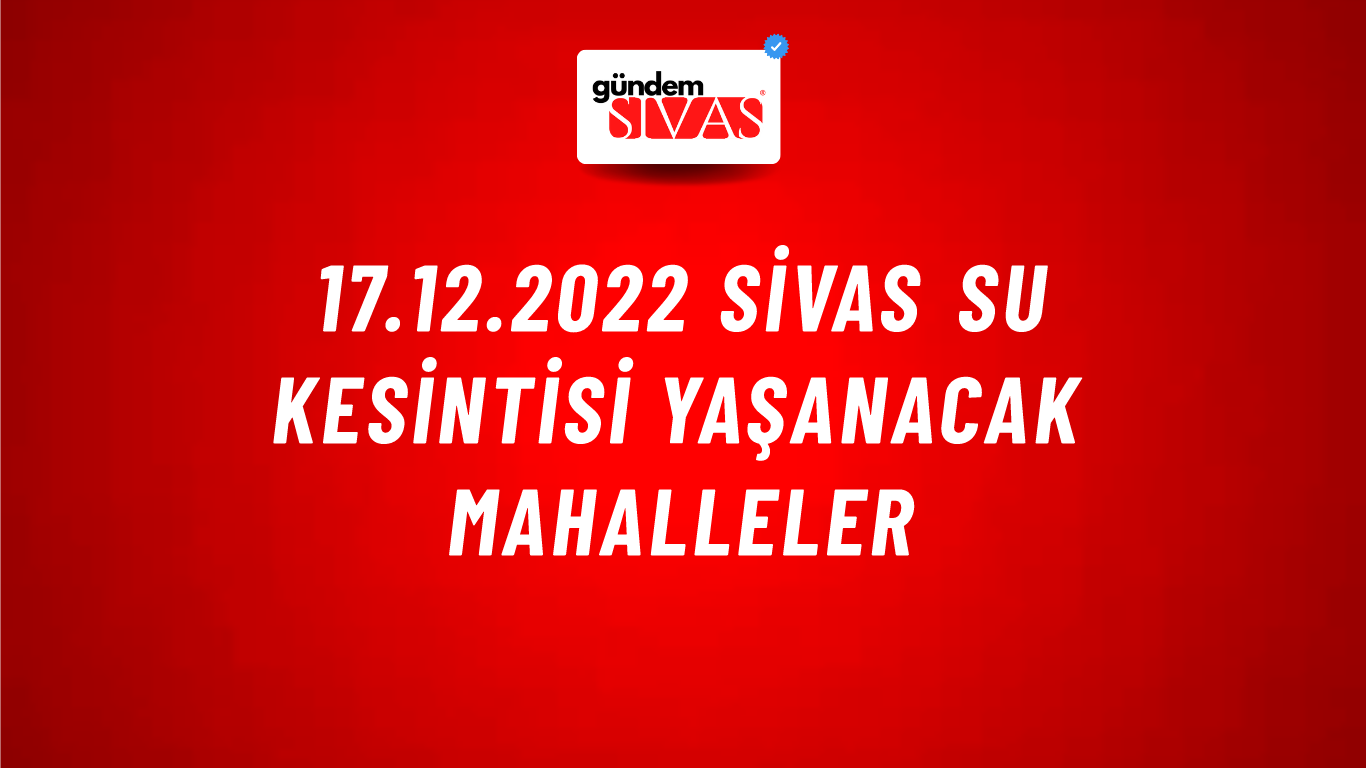 17.12.2022 Sivas Su Kesintisi Yaşanacak Mahalleler