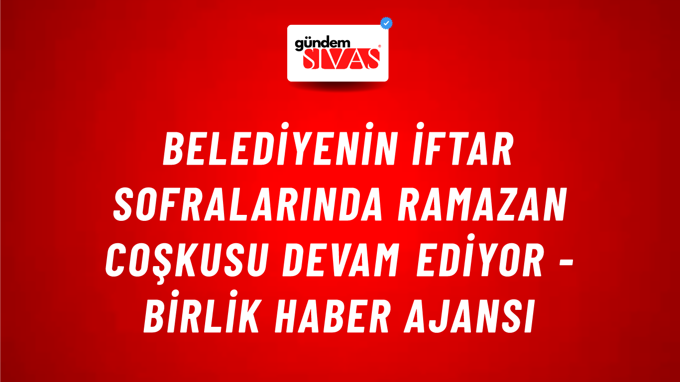 Belediyenin iftar sofralarında Ramazan coşkusu devam ediyor - Birlik Haber Ajansı